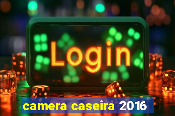 camera caseira 2016